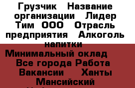 Грузчик › Название организации ­ Лидер Тим, ООО › Отрасль предприятия ­ Алкоголь, напитки › Минимальный оклад ­ 1 - Все города Работа » Вакансии   . Ханты-Мансийский,Нефтеюганск г.